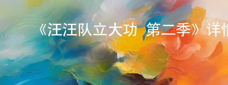 陈加群发布《汪汪队立大功 第二季》详情介绍_汪汪队立大功 第二季已完结在线观看_汪汪队立大功 第二季迅雷下载_欧美动漫